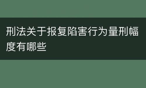 刑法关于报复陷害行为量刑幅度有哪些