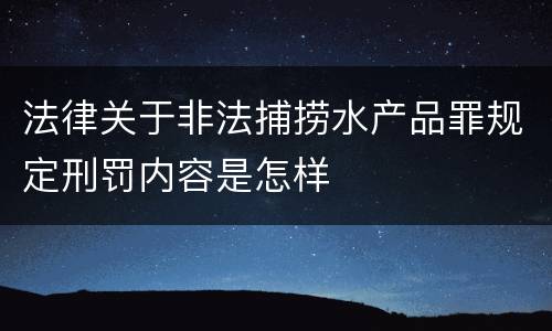 法律关于非法捕捞水产品罪规定刑罚内容是怎样