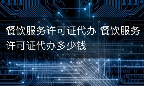 餐饮服务许可证代办 餐饮服务许可证代办多少钱
