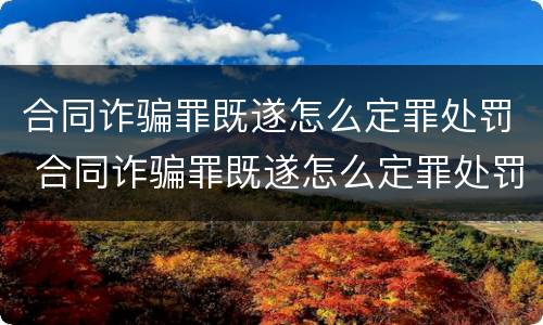 合同诈骗罪既遂怎么定罪处罚 合同诈骗罪既遂怎么定罪处罚标准