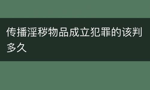 传播淫秽物品成立犯罪的该判多久