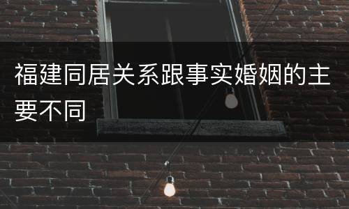 福建同居关系跟事实婚姻的主要不同