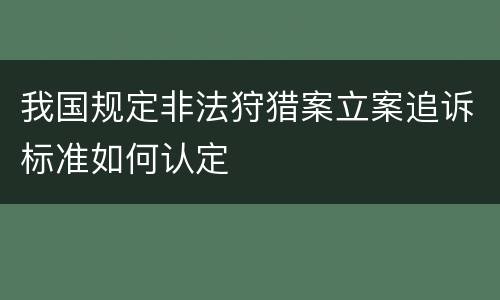 我国规定非法狩猎案立案追诉标准如何认定