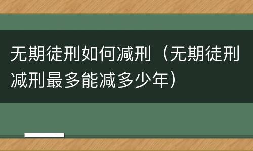 无期徒刑如何减刑（无期徒刑减刑最多能减多少年）