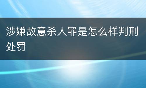 涉嫌故意杀人罪是怎么样判刑处罚