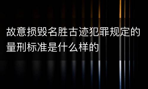 故意损毁名胜古迹犯罪规定的量刑标准是什么样的