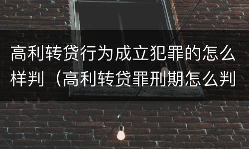 高利转贷行为成立犯罪的怎么样判（高利转贷罪刑期怎么判定的）