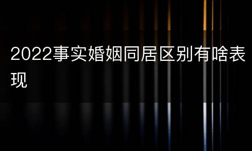 2022事实婚姻同居区别有啥表现