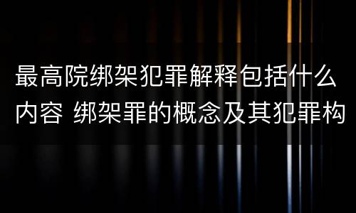 最高院绑架犯罪解释包括什么内容 绑架罪的概念及其犯罪构成