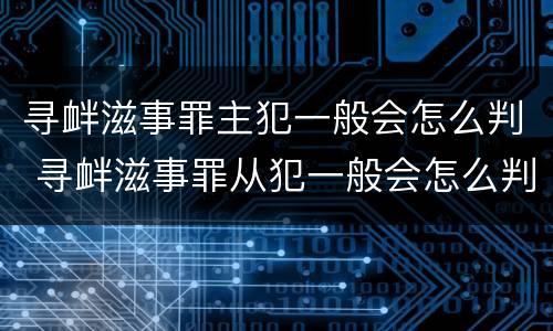 寻衅滋事罪主犯一般会怎么判 寻衅滋事罪从犯一般会怎么判