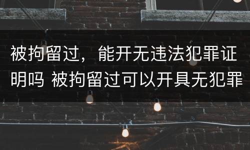被拘留过，能开无违法犯罪证明吗 被拘留过可以开具无犯罪证明吗