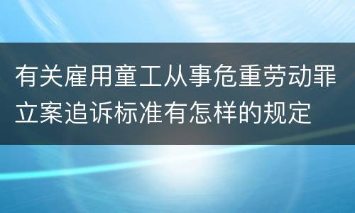 有关雇用童工从事危重劳动罪立案追诉标准有怎样的规定