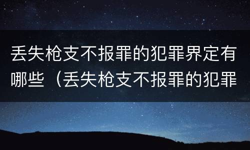 丢失枪支不报罪的犯罪界定有哪些（丢失枪支不报罪的犯罪主体只能是什么）