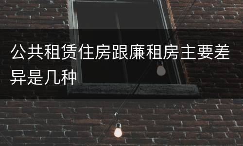 公共租赁住房跟廉租房主要差异是几种