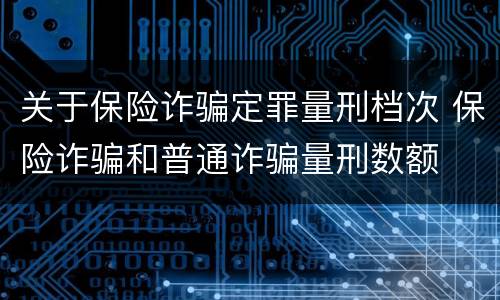 关于保险诈骗定罪量刑档次 保险诈骗和普通诈骗量刑数额