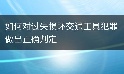 如何对过失损坏交通工具犯罪做出正确判定