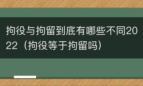 拘役与拘留到底有哪些不同2022（拘役等于拘留吗）