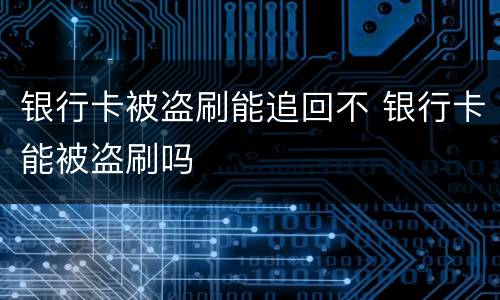银行卡被盗刷能追回不 银行卡能被盗刷吗