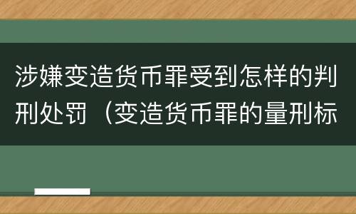 涉嫌变造货币罪受到怎样的判刑处罚（变造货币罪的量刑标准）