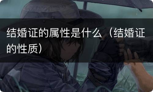 结婚证的属性是什么（结婚证的性质）