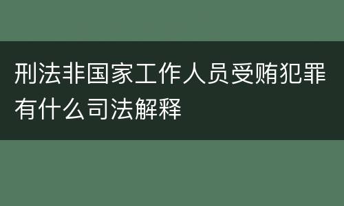刑法非国家工作人员受贿犯罪有什么司法解释