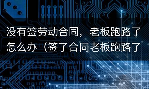 没有签劳动合同，老板跑路了怎么办（签了合同老板跑路了怎么办）