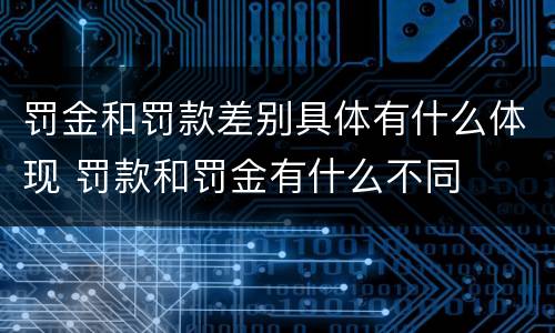 罚金和罚款差别具体有什么体现 罚款和罚金有什么不同