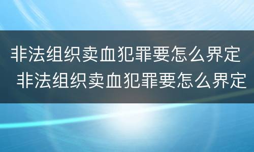 非法组织卖血犯罪要怎么界定 非法组织卖血犯罪要怎么界定呢