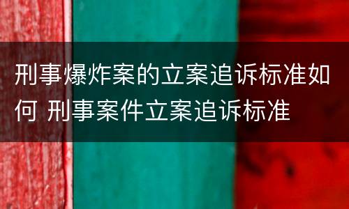 刑事爆炸案的立案追诉标准如何 刑事案件立案追诉标准