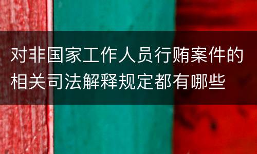 对非国家工作人员行贿案件的相关司法解释规定都有哪些