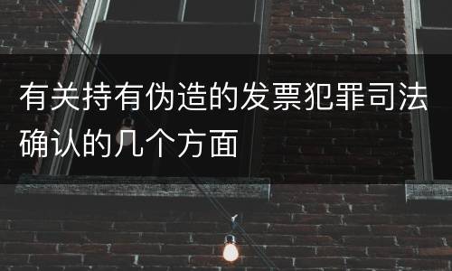 有关持有伪造的发票犯罪司法确认的几个方面
