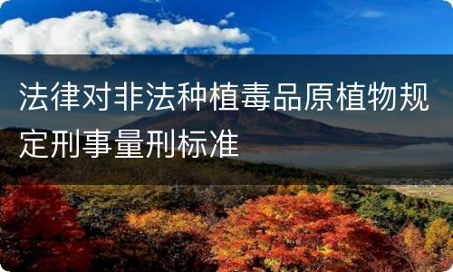 法律对非法种植毒品原植物规定刑事量刑标准