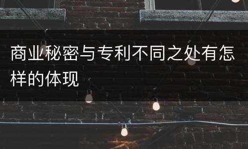 商业秘密与专利不同之处有怎样的体现