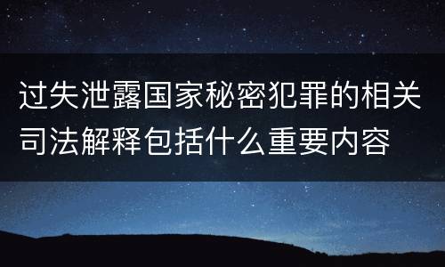 过失泄露国家秘密犯罪的相关司法解释包括什么重要内容
