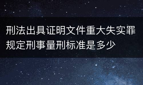 刑法出具证明文件重大失实罪规定刑事量刑标准是多少