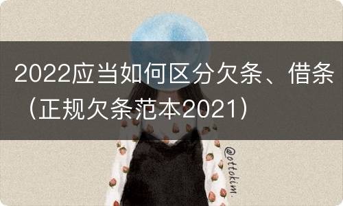 2022应当如何区分欠条、借条（正规欠条范本2021）