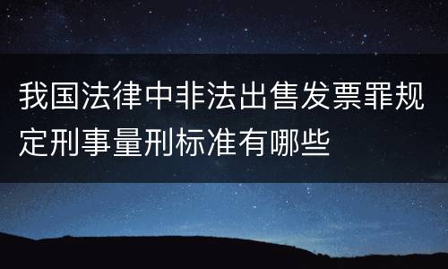 我国法律中非法出售发票罪规定刑事量刑标准有哪些