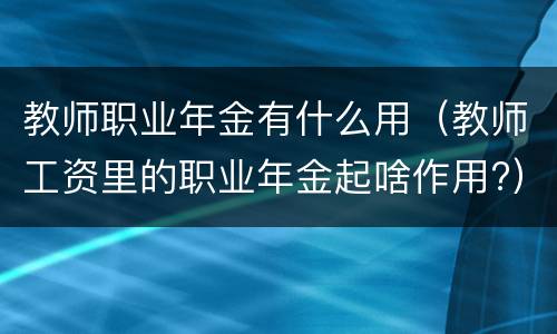 教师职业年金有什么用（教师工资里的职业年金起啥作用?）