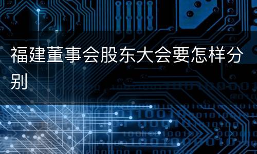 福建董事会股东大会要怎样分别