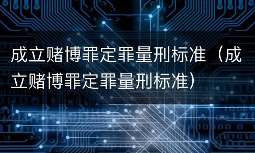 成立赌博罪定罪量刑标准（成立赌博罪定罪量刑标准）