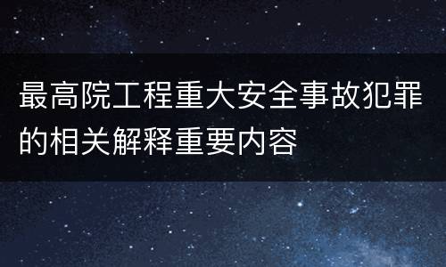 最高院工程重大安全事故犯罪的相关解释重要内容