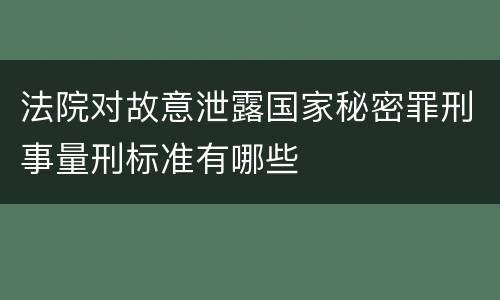 法院对故意泄露国家秘密罪刑事量刑标准有哪些