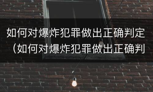 如何对爆炸犯罪做出正确判定（如何对爆炸犯罪做出正确判定的决定）