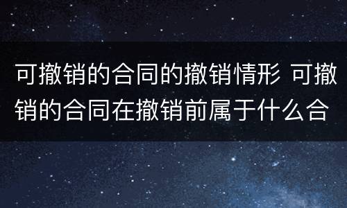 可撤销的合同的撤销情形 可撤销的合同在撤销前属于什么合同