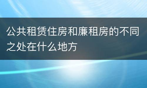 公共租赁住房和廉租房的不同之处在什么地方