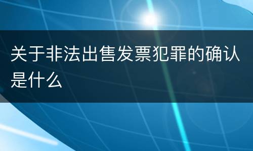 关于非法出售发票犯罪的确认是什么