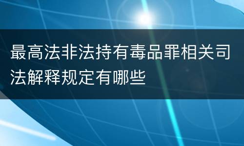 最高法非法持有毒品罪相关司法解释规定有哪些