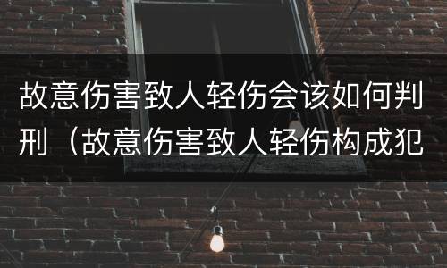 故意伤害致人轻伤会该如何判刑（故意伤害致人轻伤构成犯罪吗）