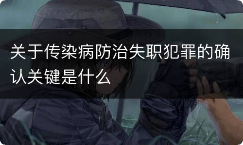 关于传染病防治失职犯罪的确认关键是什么