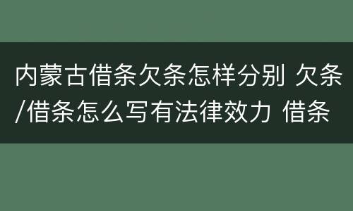 内蒙古借条欠条怎样分别 欠条/借条怎么写有法律效力 借条最新模板